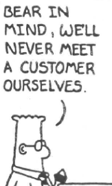 Dilbert saying: Bear in mind, we'll never meet a customer ourselves